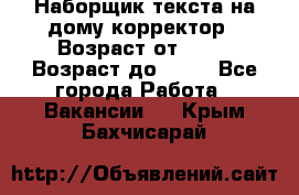 Наборщик текста на дому,корректор › Возраст от ­ 18 › Возраст до ­ 40 - Все города Работа » Вакансии   . Крым,Бахчисарай